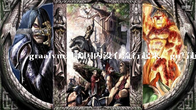 graalvm为啥国内没有流行起来，go写起来实在太恶心了，难道任凭go独霸云原生？