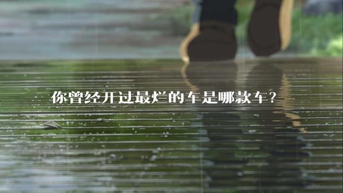你曾经开过最烂的车是哪款车？