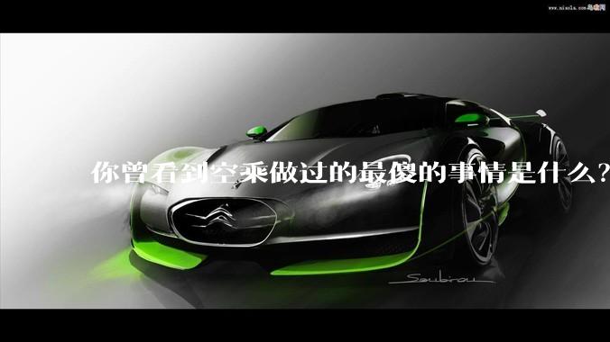 你曾看到空乘做过的最傻的事情是什么？