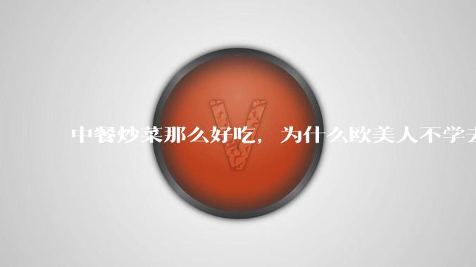 中餐炒菜那么好吃，为什么欧美人不学去？