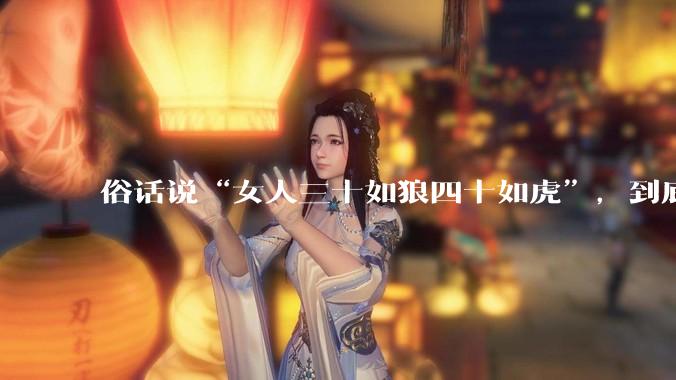 俗话说“女人三十如狼四十如虎”，到底是不是真的？?